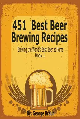 451 Meilleures recettes de brassage de la bière : Brasser la meilleure bière du monde à la maison Livre 1 - 451 Best Beer Brewing Recipes: Brewing the World's Best Beer at Home Book 1