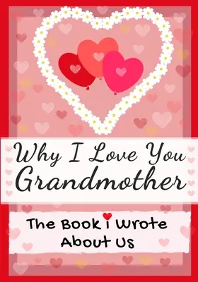 Pourquoi je t'aime Grand-mère : Le livre que j'ai écrit sur nous Parfait pour les enfants Cadeau de la Saint-Valentin, Anniversaire, Noël, Anniversaire, Fête des Mères ou - Why I Love You Grandmother: The Book I Wrote About Us Perfect for Kids Valentine's Day Gift, Birthdays, Christmas, Anniversaries, Mother's Day or