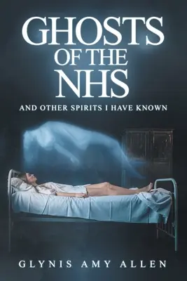Les fantômes du NHS : Et autres esprits que j'ai connus - Ghosts of the NHS: And Other Spirits I Have Known