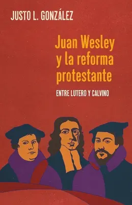 Juan Wesley et la réforme protestante : entre Lutero et Calvino - Juan Wesley y la Reforma Protestante: Entre Lutero y Calvino