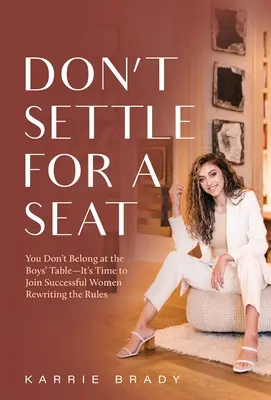 Ne vous contentez pas d'un siège : vous n'avez pas votre place à la table des garçons - il est temps de rejoindre les femmes qui ont réussi et qui réécrivent les règles. - Don't Settle For a Seat: You Don't Belong at the Boys' Table-It's Time to Join Successful Women Rewriting the Rules