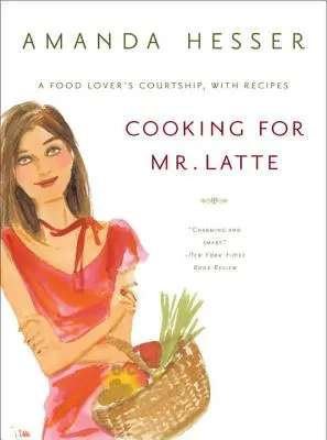 Cuisiner pour M. Latte : La cour d'un amateur de cuisine, avec des recettes - Cooking for Mr. Latte: A Food Lover's Courtship, with Recipes