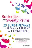 Butterflies and Sweaty Palms : 25 Sure-Fire Ways to Speak and Present with Confidence (Papillons et paumes moites : 25 façons sûres de parler et de présenter avec confiance) - Butterflies and Sweaty Palms: 25 Sure-Fire Ways to Speak and Present with Confidence