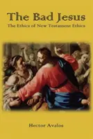 Le mauvais Jésus : L'éthique du Nouveau Testament - The Bad Jesus: The Ethics of New Testament Ethics