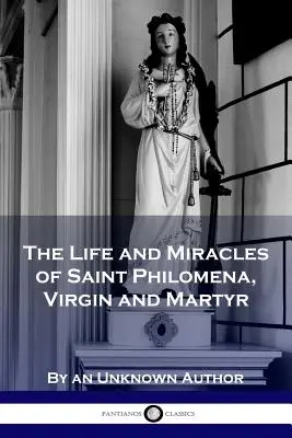 La vie et les miracles de sainte Philomène, vierge et martyre - The Life and Miracles of Saint Philomena, Virgin and Martyr