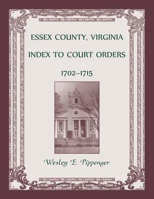 Comté d'Essex, Virginie Index des ordonnances du tribunal, 1702-1715 - Essex County, Virginia Index to Court Orders, 1702-1715