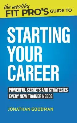 Le guide de démarrage de carrière du riche professionnel de l'entraînement : Secrets et stratégies puissants dont tout nouvel entraîneur a besoin - The Wealthy Fit Pro's Guide to Starting Your Career: Powerful Secrets and Strategies Every New Trainer Needs