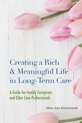 Creating a Rich & Meaningful Life in Long-Term Care (Créer une vie riche et pleine de sens dans les soins de longue durée) : Un guide pour les aidants familiaux et les professionnels des soins aux personnes âgées - Creating a Rich & Meaningful Life in Long-Term Care: A Guide for Family Caregivers and Elder Care Professionals