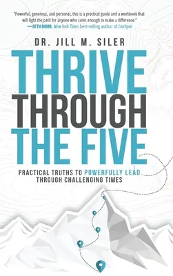 S'épanouir à travers les cinq : Des vérités pratiques pour diriger avec puissance dans les moments difficiles - Thrive Through the Five: Practical Truths to Powerfully Lead through Challenging Times