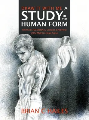 Dessine-le avec moi - Une étude de la forme humaine : Avec plus de 500 croquis, gestes et œuvres d'art de la figure masculine et féminine - Draw It With Me - A Study of the Human Form: With Over 500 Sketches, Gestures and Artworks of the Male and Female Figure