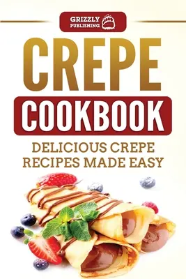 Livre de recettes de crêpes : Recettes de crêpes délicieuses et faciles - Crepe Cookbook: Delicious Crepe Recipes Made Easy