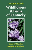 Guide des fleurs sauvages et des fougères du Kentucky - A Guide to the Wildflowers and Ferns of Kentucky