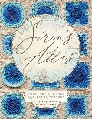 L'Atlas des Sirènes, édition anglaise : Un océan de carrés Granny à crocheter - Siren's Atlas UK Terms Edition: An Ocean of Granny Squares to Crochet