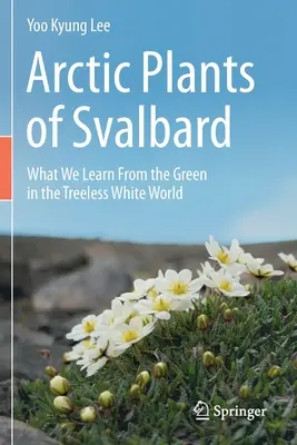 Les plantes arctiques du Svalbard : Les plantes arctiques du Svalbard : ce que nous apprend le vert dans le monde blanc sans arbres - Arctic Plants of Svalbard: What We Learn from the Green in the Treeless White World