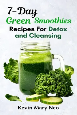 7-Day Green Smoothie Recipes for Detox and Cleansing (Recettes de smoothies verts de 7 jours pour la désintoxication et le nettoyage) - 7-Day Green Smoothie Recipes for Detox and Cleansing