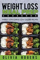 Meal Prep : The Weight Loss Meal Prep Cookbook - Weekly Low Carb & Low Calorie Recipes (Recettes hebdomadaires à faible teneur en glucides et en calories) - Meal Prep: The Weight Loss Meal Prep Cookbook - Weekly Low Carb & Low Calorie Recipes