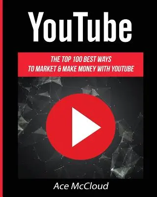 YouTube : Les 100 meilleures façons de faire du marketing et de gagner de l'argent avec YouTube - YouTube: The Top 100 Best Ways To Market & Make Money With YouTube