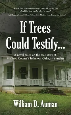 Si les arbres pouvaient témoigner... : Un roman basé sur l'histoire vraie des tristement célèbres meurtres de Gahagan dans le comté de Madison - If Trees Could Testify...: A novel based on the true story of Madison County's infamous Gahagan murders