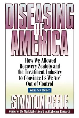 La maladie de l'Amérique : Comment nous avons laissé les fanatiques du rétablissement et l'industrie du traitement nous convaincre que nous sommes incontrôlables. - Diseasing of America: How We Allowed Recovery Zealots and the Treatment Industry to Convince Us We Are Out of Control