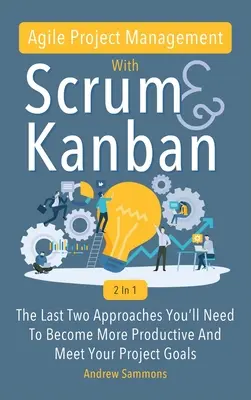 Gestion de projet agile avec Scrum + Kanban 2 en 1 : Les 2 dernières approches dont vous aurez besoin pour devenir plus productif et atteindre les objectifs de votre projet. - Agile Project Management With Scrum + Kanban 2 In 1: The Last 2 Approaches You'll Need To Become More Productive And Meet Your Project Goals