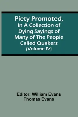 La piété promue, dans un recueil de sentences de mort de beaucoup de ceux qu'on appelle les quakers (Volume Iv) - Piety Promoted, In A Collection Of Dying Sayings Of Many Of The People Called Quakers (Volume Iv)