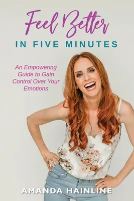 Se sentir mieux en cinq minutes : Un guide pour prendre le contrôle de vos émotions - Feel Better in Five Minutes: An Empowering Guide to Gain Control of Your Emotions