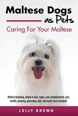 Le bichon maltais comme animal de compagnie : L'élevage du bichon maltais, où l'acheter, les types, les soins, le tempérament, le coût, la santé, l'exposition, le toilettage, l'alimentation, et bien d'autres choses encore. - Maltese Dogs as Pets: Maltese breeding, where to buy, types, care, temperament, cost, health, showing, grooming, diet, and much more include