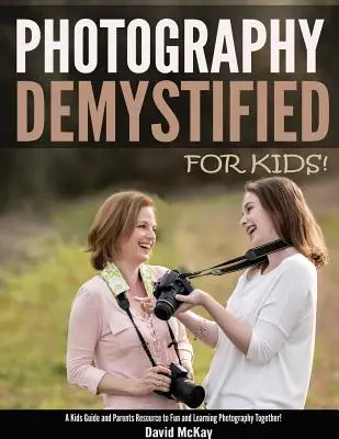 La photographie démystifiée pour les enfants : Un guide pour les enfants et une ressource pour les parents pour s'amuser et apprendre la photographie ensemble. - Photography Demystified - For Kids!: A Kid's Guide and Parents Resource to Fun and Learning Photography Together