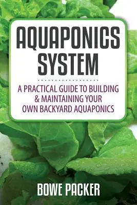 Système aquaponique : Un guide pratique pour construire et entretenir votre propre système aquaponique dans votre jardin - Aquaponics System: A Practical Quide to Building and Maintaining Your Own Backyard Aquaponics