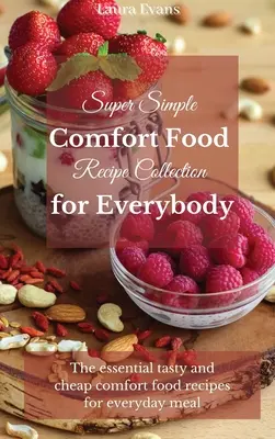 Collection de recettes de cuisine réconfortante super simple pour tout le monde : Les recettes de cuisine réconfortantes, savoureuses et bon marché pour les repas de tous les jours - Super Simple Comfort Food Recipe Collection for Everybody: The essential tasty and cheap comfort food recipes for everyday meal