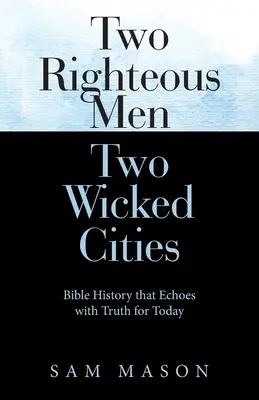 Deux hommes justes Deux villes méchantes : Une histoire biblique qui résonne de vérités pour aujourd'hui - Two Righteous Men Two Wicked Cities: Bible History That Echoes with Truth for Today