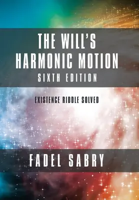 Le mouvement harmonique de la volonté : Sixième édition : L'énigme de l'existence résolue - The Will's Harmonic Motion: Sixtth Edition: Existence Riddle Solved