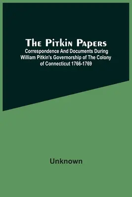 The Pitkin Papers ; Correspondance and Documents During William Pitkin's Governorship Of The Colony Of Connecticut 1766-1769 (en anglais) - The Pitkin Papers; Correspondence And Documents During William Pitkin'S Governorship Of The Colony Of Connecticut 1766-1769
