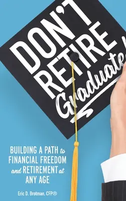 Ne prenez pas votre retraite... Graduate! : Construire un chemin vers la liberté financière et la retraite à tout âge - Don't Retire... Graduate!: Building a Path to Financial Freedom and Retirement at Any Age