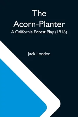 The Acorn-Planter ; A California Forest Play (1916) (Le joueur de glands ; une pièce de théâtre dans la forêt californienne) - The Acorn-Planter; A California Forest Play (1916)