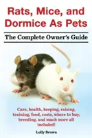 Rats, souris et loirs comme animaux de compagnie. Soins, santé, garde, élevage, dressage, nourriture, coûts, lieux d'achat, reproduction, et bien plus encore, tout est compris ! le Complexe - Rats, Mice, and Dormice as Pets. Care, Health, Keeping, Raising, Training, Food, Costs, Where to Buy, Breeding, and Much More All Included! the Comple