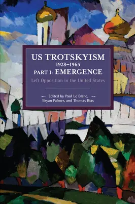 Le trotskisme américain 1928-1965, première partie : l'émergence : L'opposition de gauche aux États-Unis. Le marxisme dissident aux États-Unis : Volume 2 - Us Trotskyism 1928-1965 Part I: Emergence: Left Opposition in the United States. Dissident Marxism in the United States: Volume 2