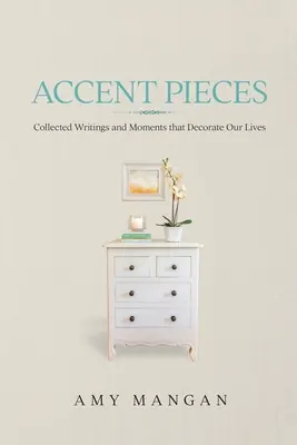 Accent Pieces : Les pièces d'accent : recueil d'écrits et de moments qui décorent nos vies - Accent Pieces: Collected Writings and Moments that Decorate Our Lives