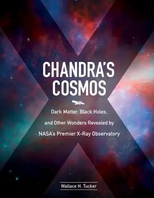 Le cosmos de Chandra : Matière noire, trous noirs et autres merveilles révélées par le premier observatoire à rayons X de la Nasa - Chandra's Cosmos: Dark Matter, Black Holes, and Other Wonders Revealed by Nasa's Premier X-Ray Observatory