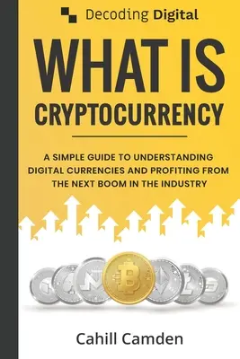 Décoder le numérique : Qu'est-ce que la crypto-monnaie ? Un guide simple pour comprendre les monnaies numériques et profiter du prochain boom de l'industrie. - Decoding Digital: What Is Cryptocurrency: A Simple Guide To Understanding Digital Currencies And Profiting From The Next Boom In The Ind