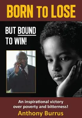 Né pour perdre, mais destiné à gagner : Une victoire inspirante sur la pauvreté et l'amertume ! - Born to Lose, But Bound to Win: An inspirational victory over poverty and bitterness!