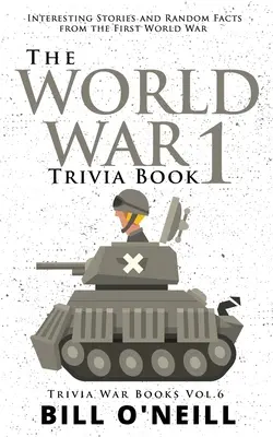 Le livre des anecdotes de la Première Guerre mondiale : Histoires intéressantes et faits aléatoires de la Première Guerre mondiale - The World War 1 Trivia Book: Interesting Stories and Random Facts from the First World War