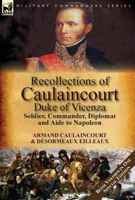 Souvenirs de Caulaincourt, duc de Vicence : Soldat, commandant, diplomate et aide de Napoléon - Les deux volumes dans une édition spéciale - Recollections of Caulaincourt, Duke of Vicenza: Soldier, Commander, Diplomat and Aide to Napoleon-Both Volumes in One Special Edition