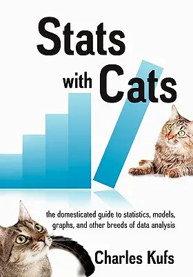 Les statistiques avec les chats : Le guide domestiqué des statistiques, modèles, graphiques et autres races d'analyse de données - Stats with Cats: The Domesticated Guide to Statistics, Models, Graphs, and Other Breeds of Data Analysis