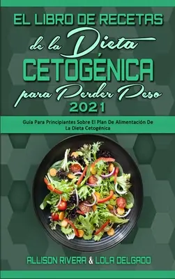 El Libro De Recetas De La Dieta Cetognica Para Perder Peso 2021 : Gua Para Principiantes Sobre El Plan De Alimentacin De La Dieta Cetognica (Keto D - El Libro De Recetas De La Dieta Cetognica Para Perder Peso 2021: Gua Para Principiantes Sobre El Plan De Alimentacin De La Dieta Cetognica (Keto D