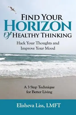 Trouvez votre horizon de pensée saine : piratez vos pensées et améliorez votre humeur - une technique en 3 étapes pour mieux vivre - Find Your Horizon of Healthy Thinking: Hack Your Thoughts and Improve Your Mood a 3 Step Technique for Better Living