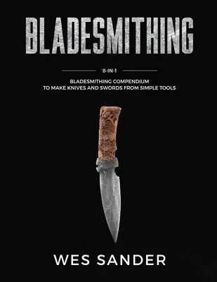 Bladesmithing : 8-in-1 Bladesmithing Compendium to Make Knives and Swords From Simple Tools (Compendium de forge de lames 8-en-1 pour fabriquer des couteaux et des épées à partir d'outils simples) - Bladesmithing: 8-in-1 Bladesmithing Compendium to Make Knives and Swords From Simple Tools