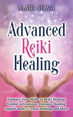 Soins Reiki avancés : Améliorez vos compétences en matière de guérison Reiki, d'activation de symboles, de guérison à distance, de Reiki angélique, de guérison par les cristaux, etc. - Advanced Reiki Healing: Enhance Your Skills in Reiki Healing, Symbol Activations, Distance Healing, Angelic Reiki, Crystal Healing, and More