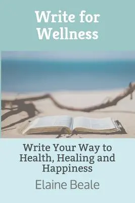 Écrire pour le bien-être : Écrire pour le bien-être : Écrire pour la santé, la guérison et le bonheur - Write for Wellness: Write Your Way to Health, Healing and Happiness