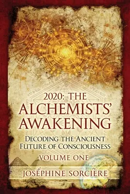 2020 : L'éveil des alchimistes - Volume 1 : Décoder l'ancien avenir de la conscience - 2020: The Alchemists' Awakening Volume One: Decoding The Ancient Future of Consciousness